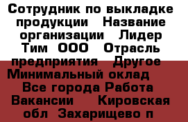 Сотрудник по выкладке продукции › Название организации ­ Лидер Тим, ООО › Отрасль предприятия ­ Другое › Минимальный оклад ­ 1 - Все города Работа » Вакансии   . Кировская обл.,Захарищево п.